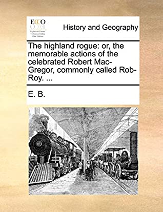 [f9200] %Download^ The highland rogue: or, the memorable actions of the celebrated Robert Mac-Gregor, commonly called Rob-Roy. - E. B. *PDF^