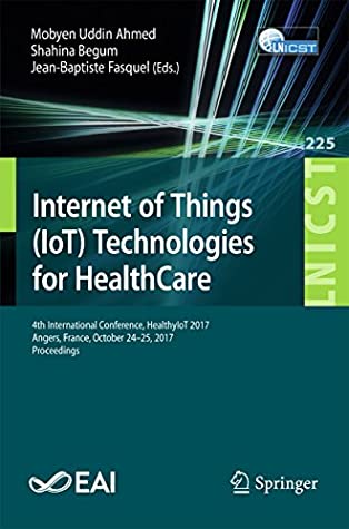 [970fc] @Download~ Internet of Things (IoT) Technologies for HealthCare: 4th International Conference, HealthyIoT 2017, Angers, France, October 24-25, 2017, Proceedings (Lecture  Telecommunications Engineering Book 225) - Mobyen Uddin Ahmed *ePub%