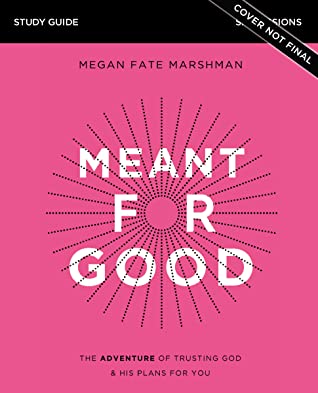 [34826] !Read! Meant for Good Study Guide: The Adventure of Trusting God and His Plans for You - Megan Fate Marshman ~PDF^